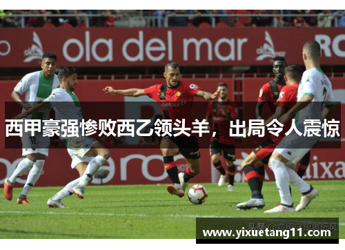 西甲豪强惨败西乙领头羊，出局令人震惊